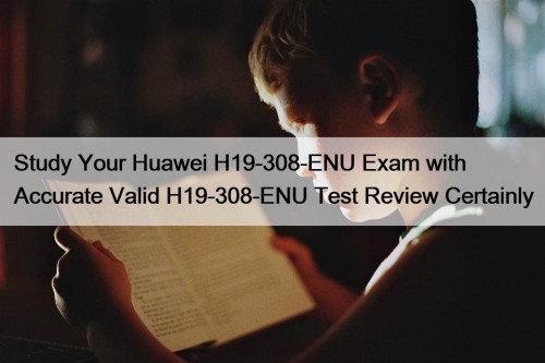 Study Your Huawei H19-308-ENU Exam with Accurate Valid ...